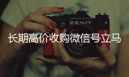 长期高价收购微信vx回收号立马结账（收购微信号犯法吗）